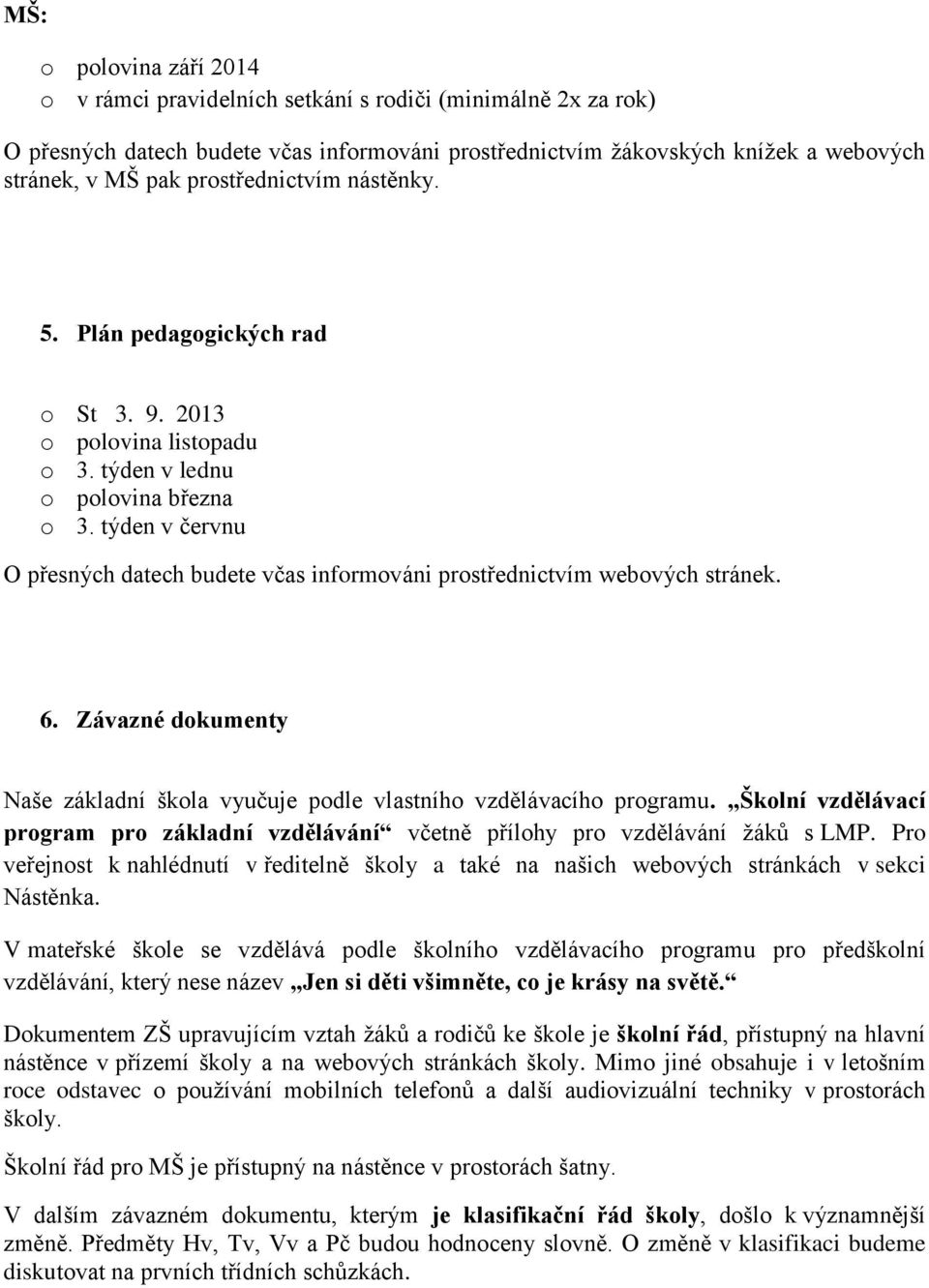 týden v červnu O přesných datech budete včas informováni prostřednictvím webových stránek. 6. Závazné dokumenty Naše základní škola vyučuje podle vlastního vzdělávacího programu.