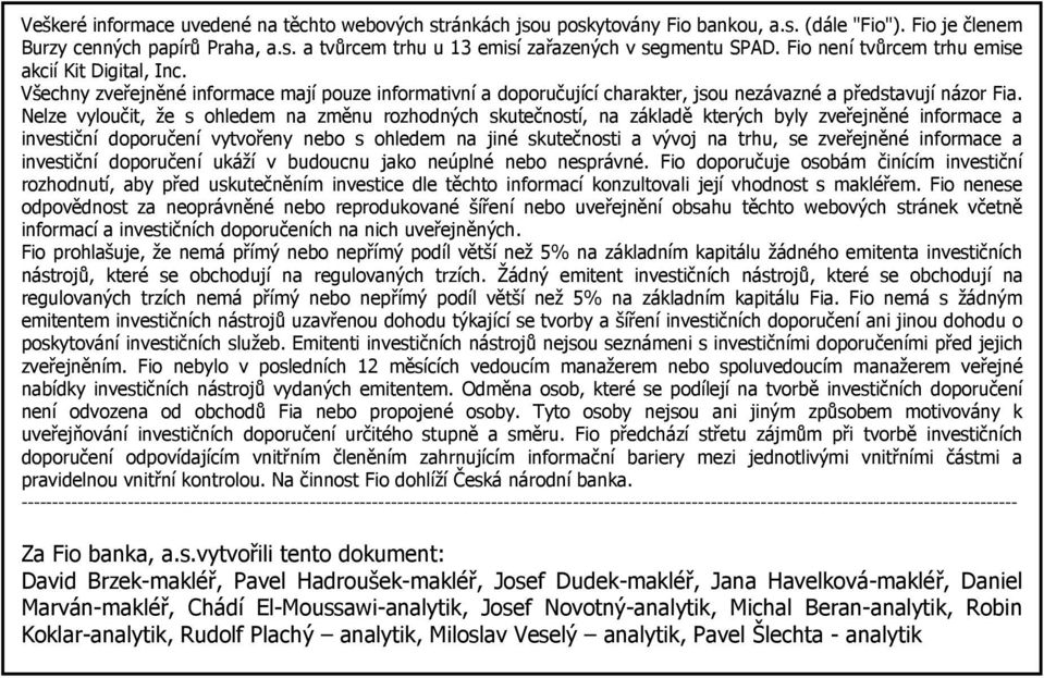 Nelze vyloučit, že s ohledem na změnu rozhodných skutečností, na základě kterých byly zveřejněné informace a investiční doporučení vytvořeny nebo s ohledem na jiné skutečnosti a vývoj na trhu, se