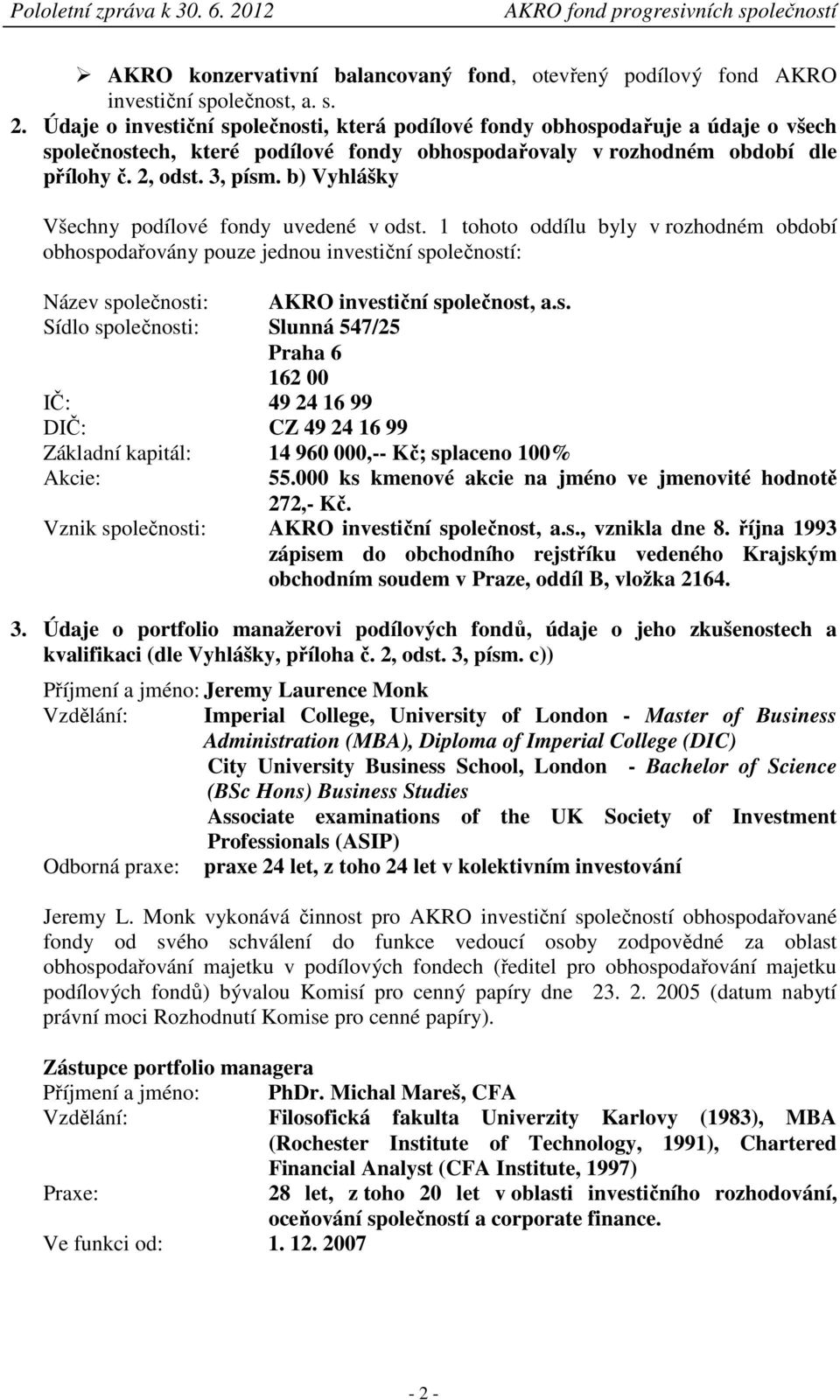 b) Vyhlášky Všechny podílové fondy uvedené v odst. 1 tohoto oddílu byly v rozhodném období obhospodařovány pouze jednou investiční společností: Název společnosti: AKRO investiční společnost, a.s. Sídlo společnosti: Slunná 547/25 Praha 6 162 00 IČ: 49 24 16 99 DIČ: CZ 49 24 16 99 Základní kapitál: 14 960 000,-- Kč; splaceno 100% Akcie: 55.