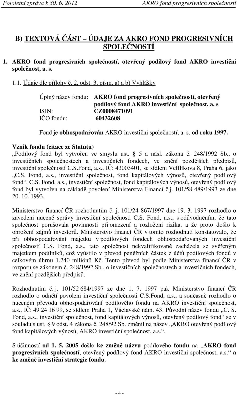 Vznik fondu (citace ze Statutu) Podílový fond byl vytvořen ve smyslu ust. 5 a násl. zákona č. 248/1992 Sb.