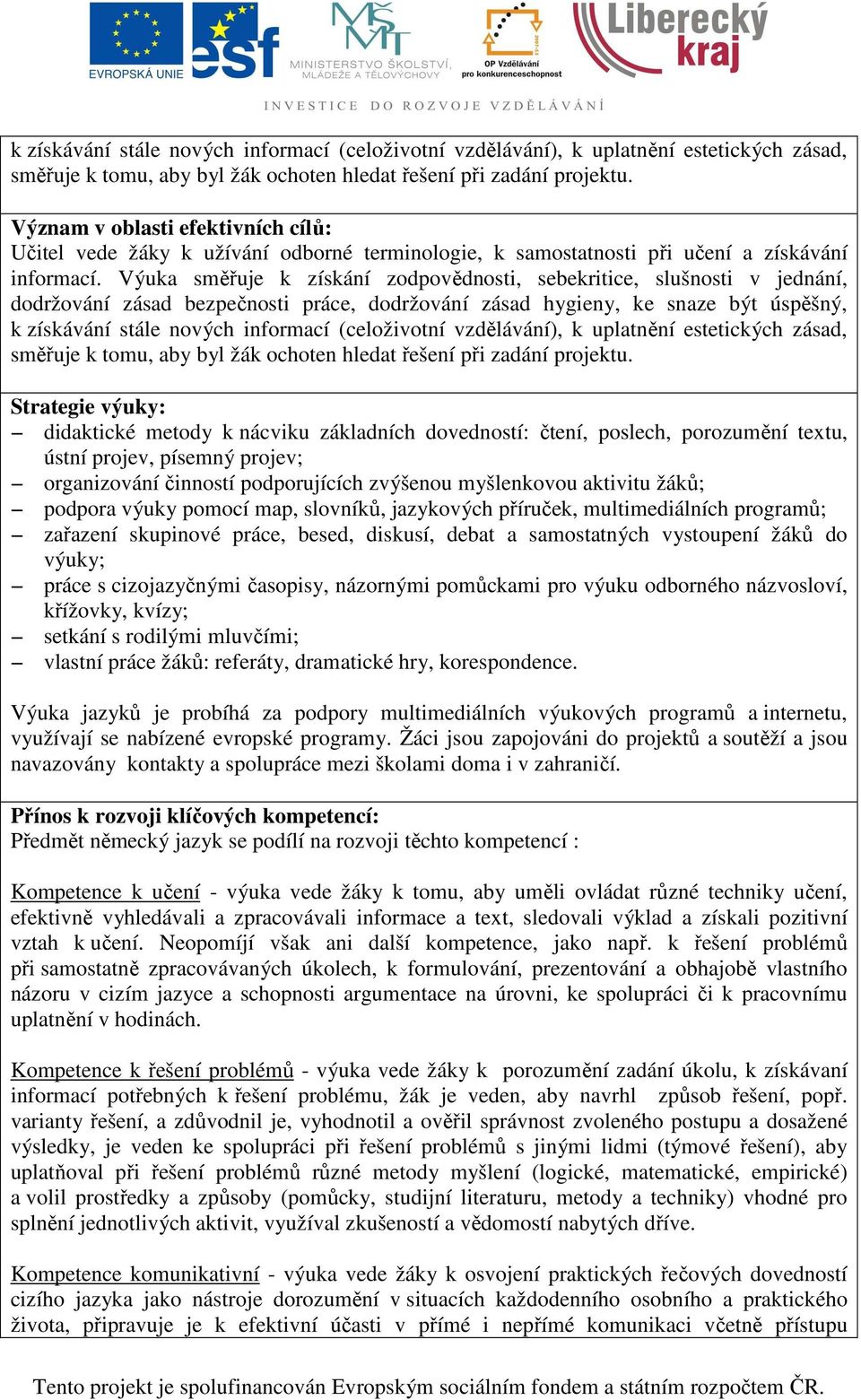 Výuka směřuje k získání zodpovědnosti, sebekritice, slušnosti v jednání, dodržování zásad bezpečnosti práce, dodržování zásad hygieny, ke snaze být úspěšný,  Strategie výuky: didaktické metody k