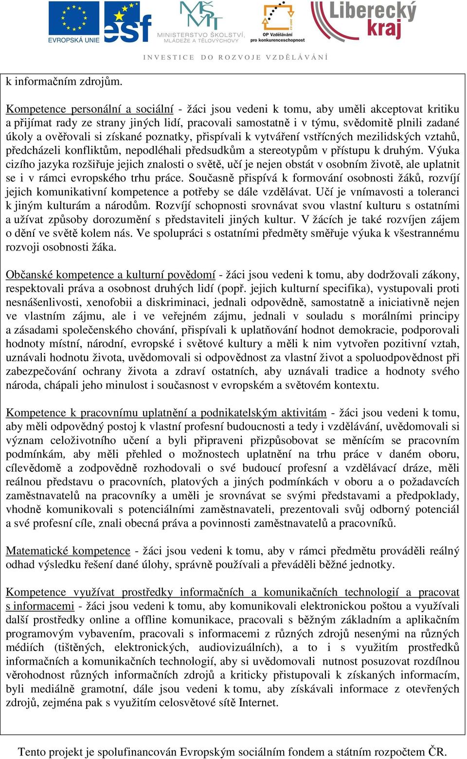 ověřovali si získané poznatky, přispívali k vytváření vstřícných mezilidských vztahů, předcházeli konfliktům, nepodléhali předsudkům a stereotypům v přístupu k druhým.