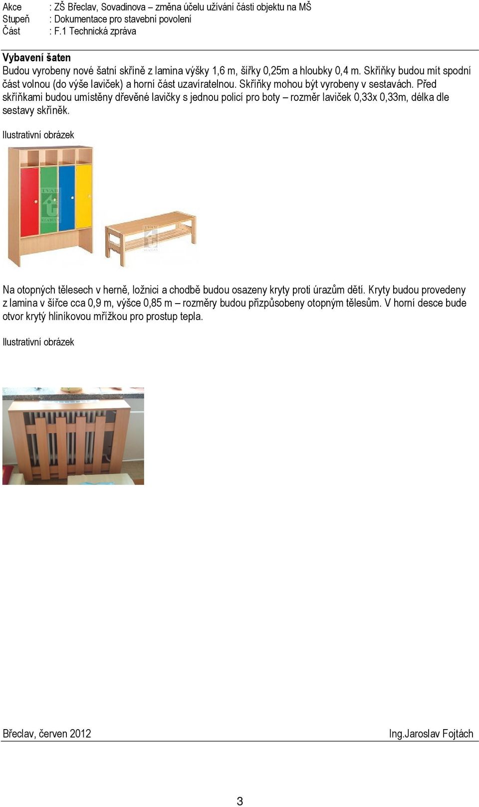 Před skříňkami budou umístěny dřevěné lavičky s jednou policí pro boty rozměr laviček 0,33x 0,33m, délka dle sestavy skříněk.