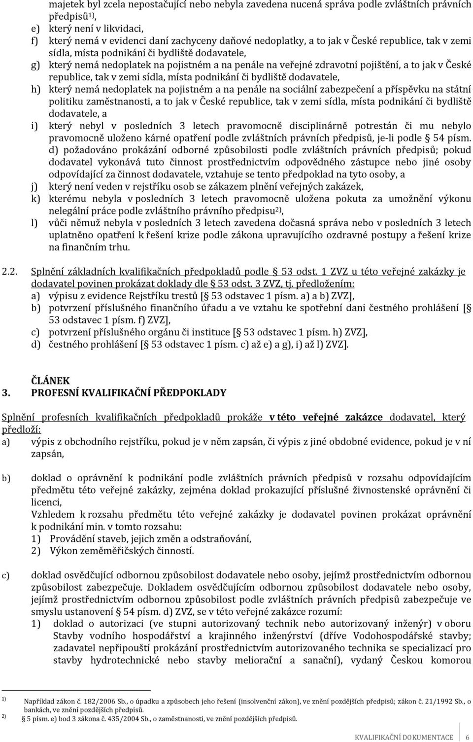 zemi sídla, místa podnikání či bydliště dodavatele, h) který nemá nedoplatek na pojistném a na penále na sociální zabezpečení a příspěvku na státní politiku zaměstnanosti, a to jak v České republice,