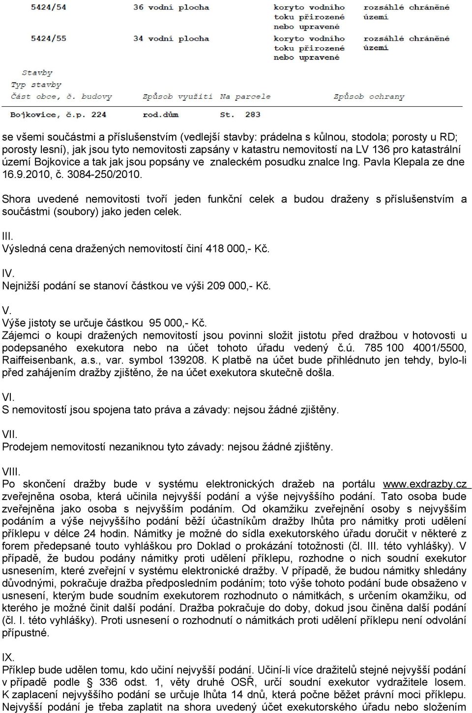 Shora uvedené nemovitosti tvoří jeden funkční celek a budou draženy s příslušenstvím a součástmi (soubory) jako jeden celek. III. Výsledná cena dražených nemovitostí činí 418 000,- Kč. IV.