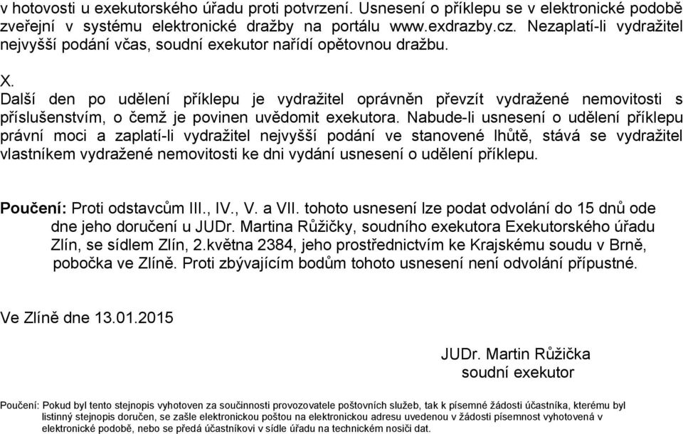 Další den po udělení příklepu je vydražitel oprávněn převzít vydražené nemovitosti s příslušenstvím, o čemž je povinen uvědomit exekutora.