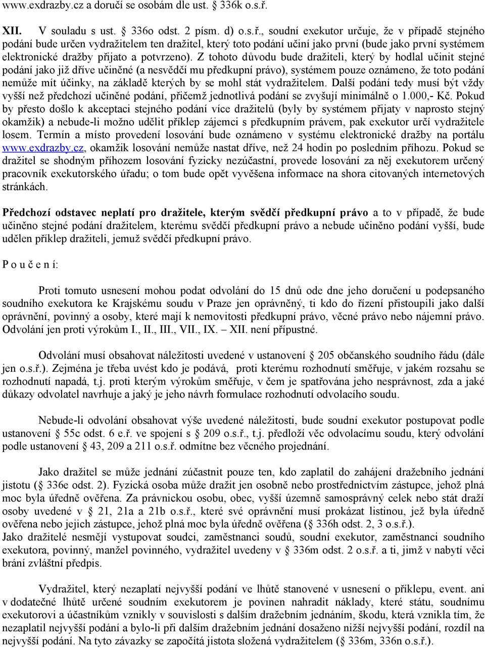 , soudní exekutor určuje, že v případě stejného podání bude určen vydražitelem ten dražitel, který toto podání učiní jako první (bude jako první systémem elektronické dražby přijato a potvrzeno).