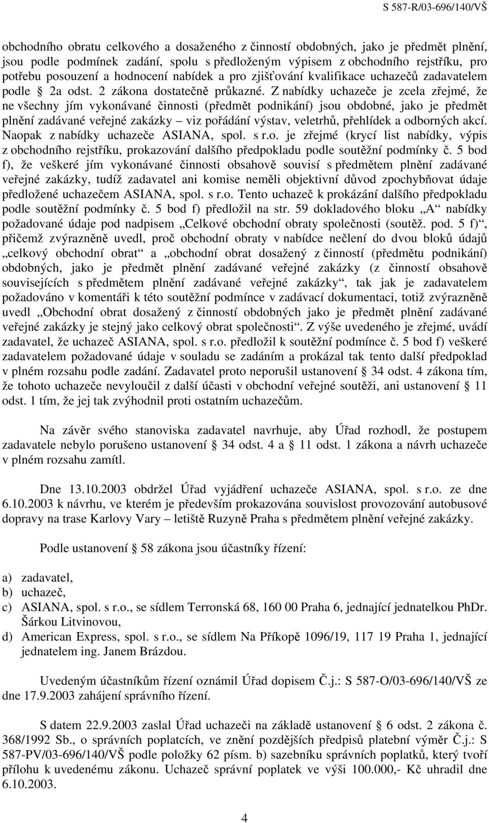 Z nabídky uchazeče je zcela zřejmé, že ne všechny jím vykonávané činnosti (předmět podnikání) jsou obdobné, jako je předmět plnění zadávané veřejné zakázky viz pořádání výstav, veletrhů, přehlídek a