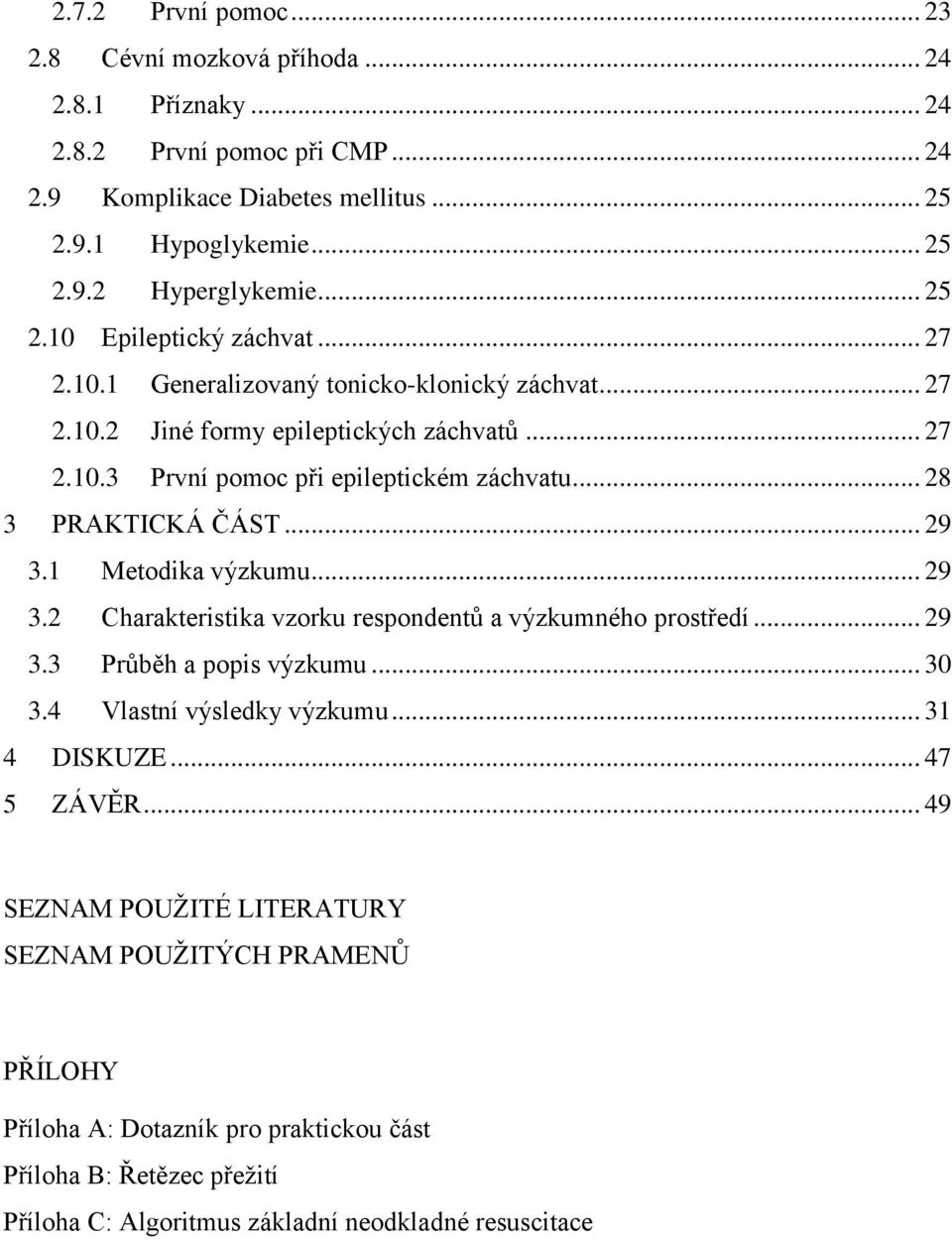 .. 28 3 PRAKTICKÁ ČÁST... 29 3.1 Metodika výzkumu... 29 3.2 Charakteristika vzorku respondentů a výzkumného prostředí... 29 3.3 Průběh a popis výzkumu... 30 3.4 Vlastní výsledky výzkumu.