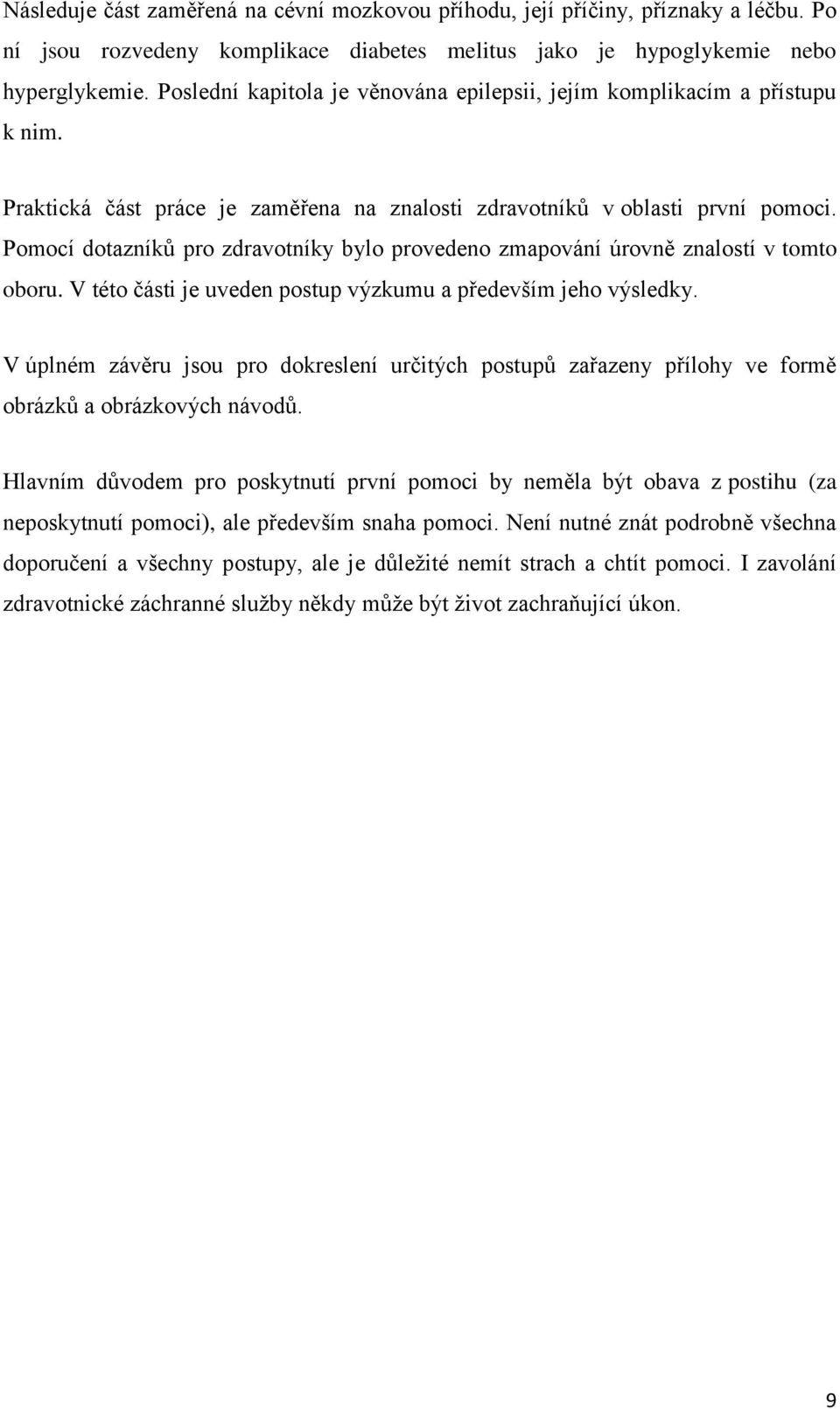 Pomocí dotazníků pro zdravotníky bylo provedeno zmapování úrovně znalostí v tomto oboru. V této části je uveden postup výzkumu a především jeho výsledky.