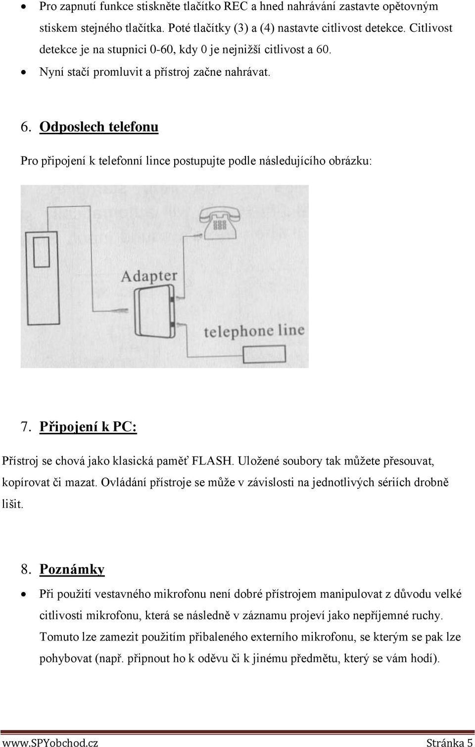 Připojení k PC: Přístroj se chová jako klasická paměť FLASH. Uložené soubory tak můžete přesouvat, kopírovat či mazat. Ovládání přístroje se může v závislosti na jednotlivých sériích drobně lišit. 8.