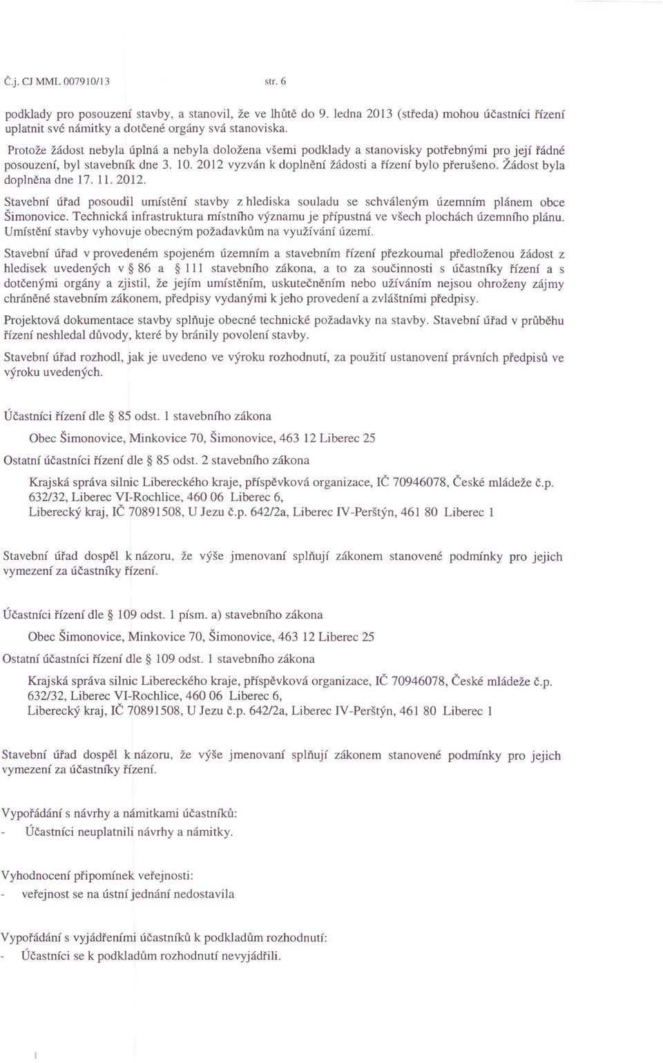 Žádost byla doplněna dne 17. 11. 2012. Stavební úřad posoudil umístění stavby z hlediska souladu se schváleným územním plánem obce Šimonovice.