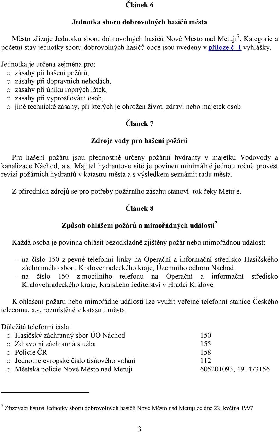 Jednotka je určena zejména pro: o zásahy při hašení požárů, o zásahy při dopravních nehodách, o zásahy při úniku ropných látek, o zásahy při vyprošťování osob, o jiné technické zásahy, při kterých je