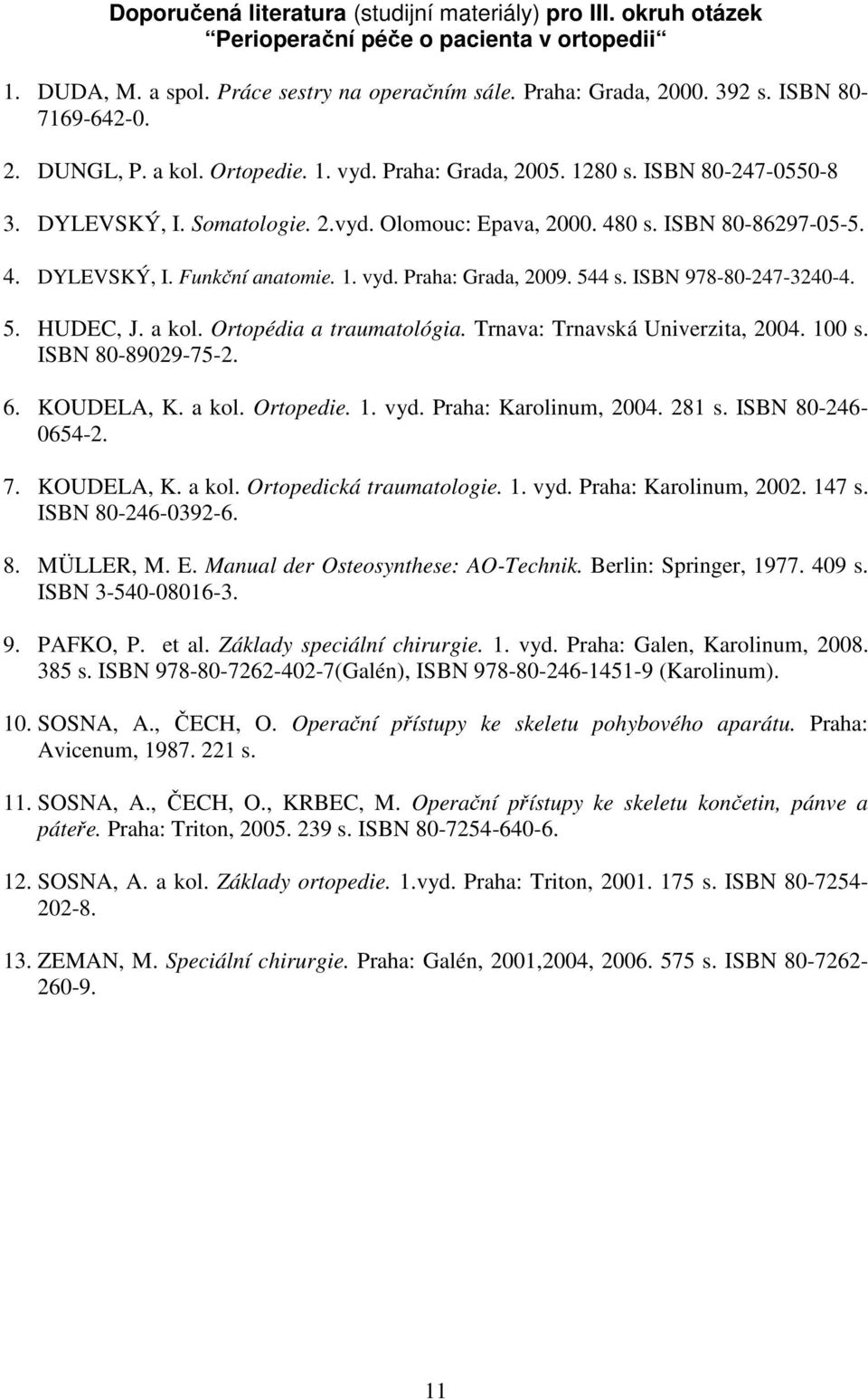 1. vyd. Praha: Grada, 2009. 544 s. ISBN 978-80-247-3240-4. 5. HUDEC, J. a kol. Ortopédia a traumatológia. Trnava: Trnavská Univerzita, 2004. 100 s. ISBN 80-89029-75-2. 6. KOUDELA, K. a kol. Ortopedie.