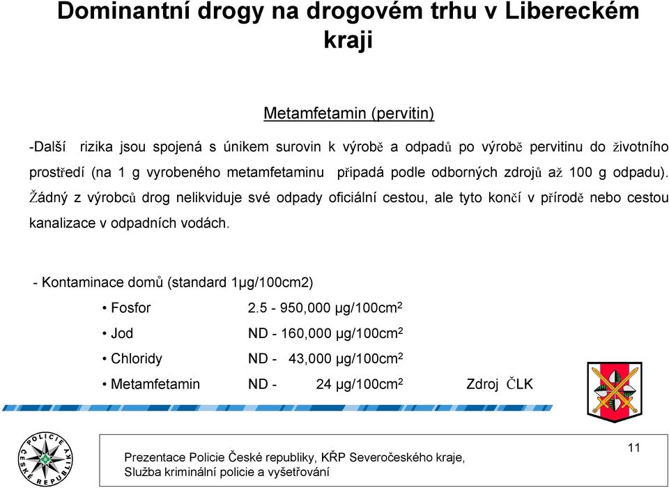 Žádný z výrobců drog nelikviduje své odpady oficiální cestou, ale tyto končí v přírodě nebo cestou kanalizace v odpadních vodách.