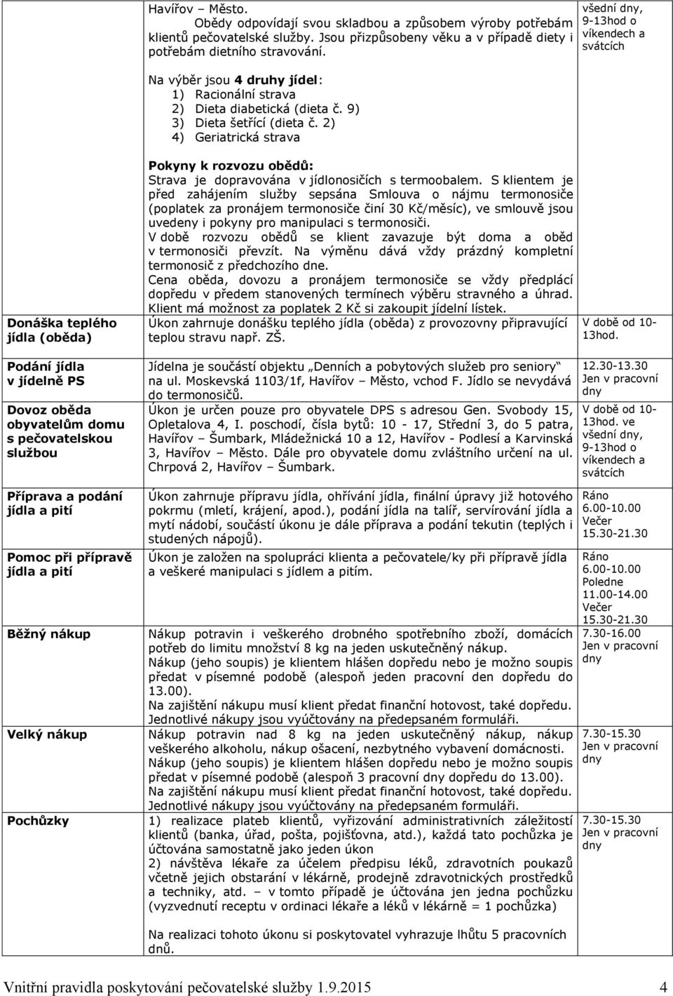 2) 4) Geriatrická strava všední, 9-13hod o víkendech a svátcích Donáška teplého jídla (oběda) Podání jídla v jídelně PS Dovoz oběda obyvatelům domu s pečovatelskou službou Příprava a podání jídla a