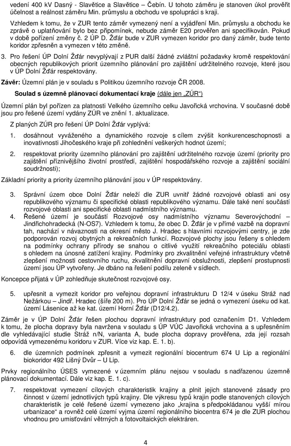 Pokud v době pořízení změny č. 2 ÚP D. Žďár bude v ZUR vymezen koridor pro daný záměr, bude tento koridor zpřesněn a vymezen v této změně. 3.