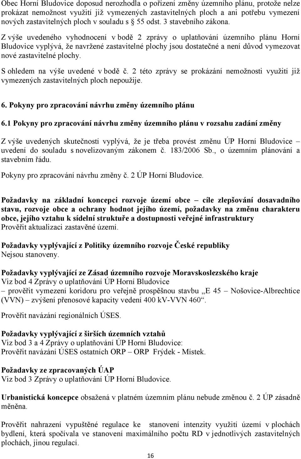 Z výše uvedeného vyhodnocení v bodě 2 zprávy o uplatňování územního plánu Horní Bludovice vyplývá, že navržené zastavitelné plochy jsou dostatečné a není důvod vymezovat nové zastavitelné plochy.