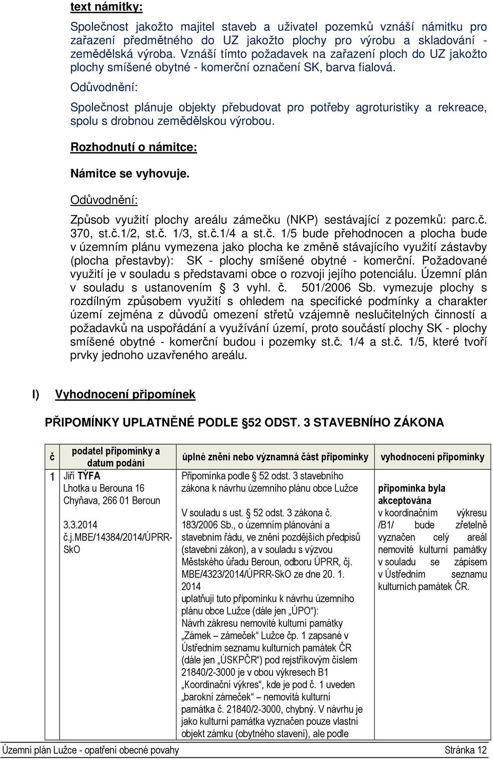 Odůvodnění: Společnost plánuje objekty přebudovat pro potřeby agroturistiky a rekreace, spolu s drobnou zemědělskou výrobou. Rozhodnutí o námitce: Námitce se vyhovuje.