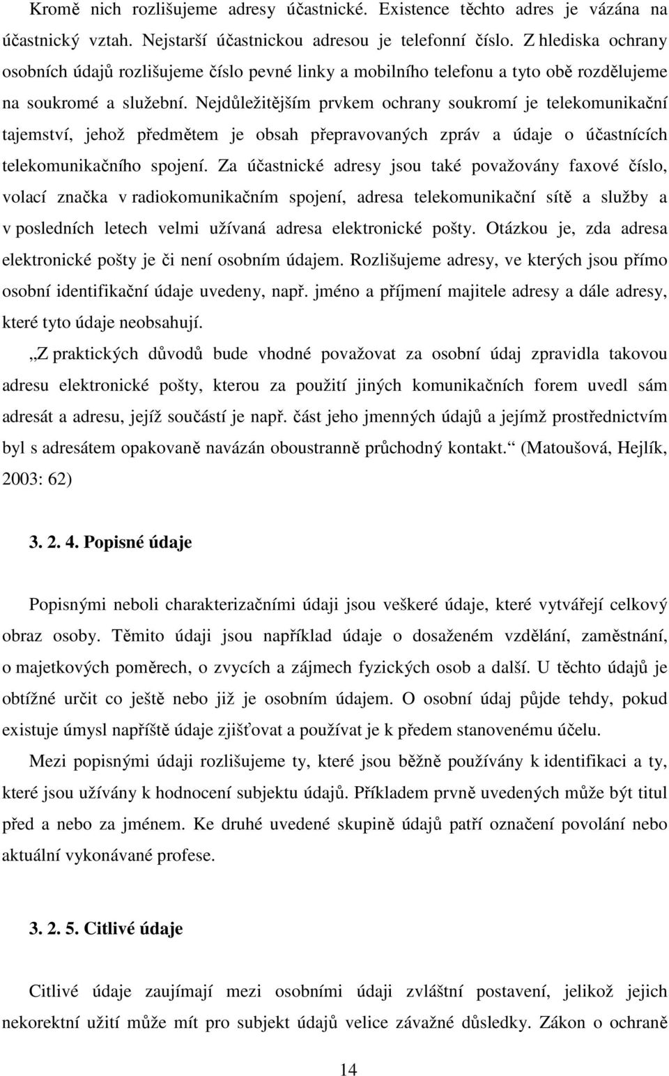 Nejdůležitějším prvkem ochrany soukromí je telekomunikační tajemství, jehož předmětem je obsah přepravovaných zpráv a údaje o účastnících telekomunikačního spojení.