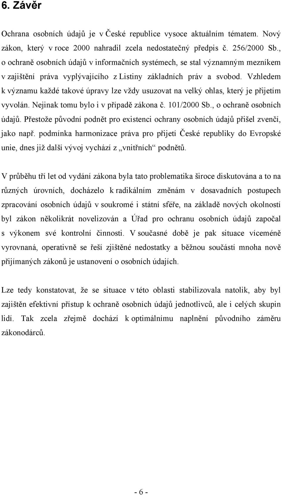 Vzhledem k významu každé takové úpravy lze vždy usuzovat na velký ohlas, který je přijetím vyvolán. Nejinak tomu bylo i v případě zákona č. 101/2000 Sb., o ochraně osobních údajů.