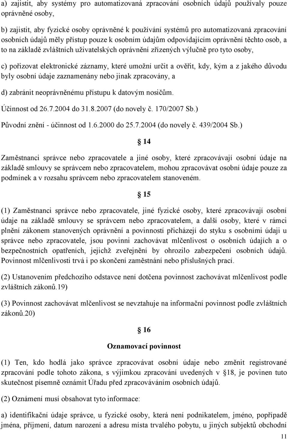 záznamy, které umožní určit a ověřit, kdy, kým a z jakého důvodu byly osobní údaje zaznamenány nebo jinak zpracovány, a d) zabránit neoprávněnému přístupu k datovým nosičům. Účinnost od 26.7.