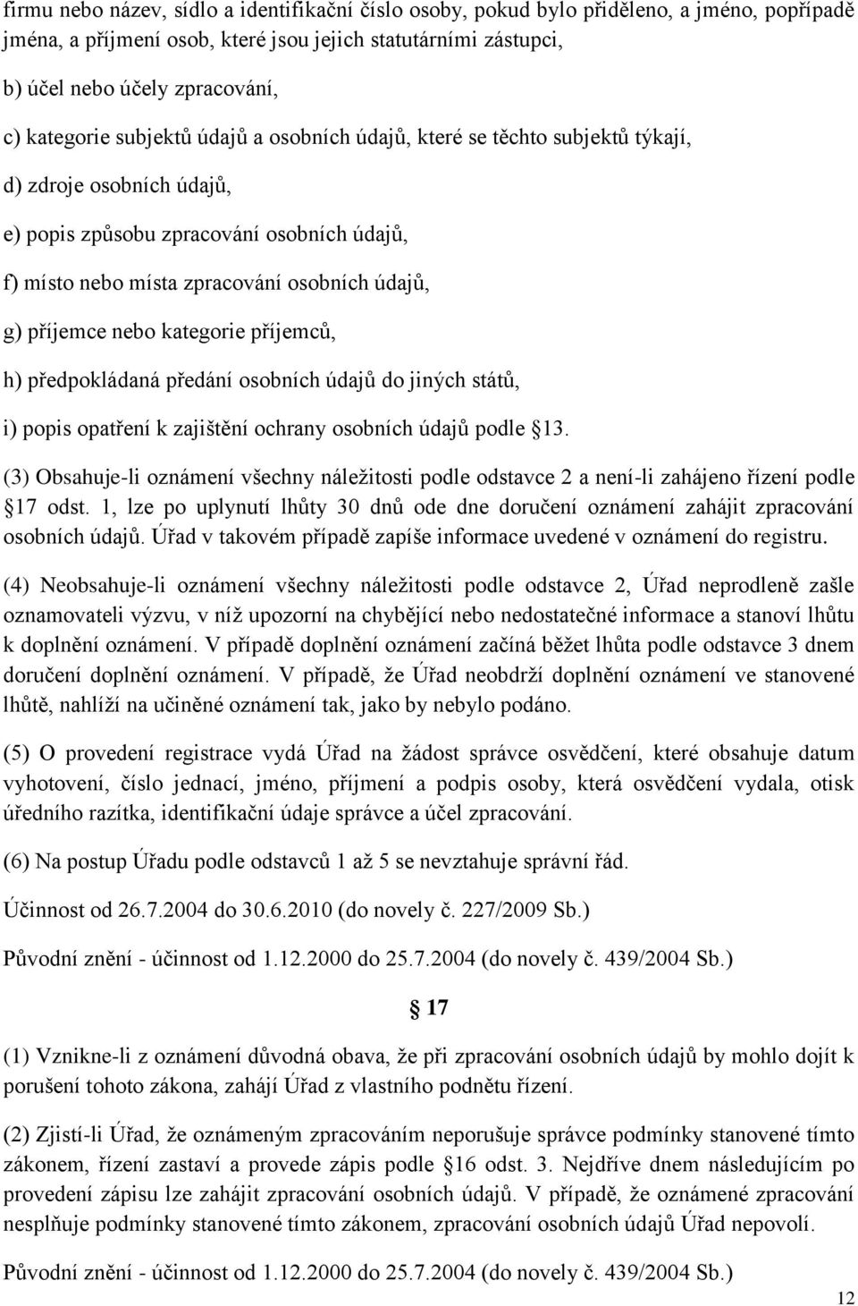 příjemce nebo kategorie příjemců, h) předpokládaná předání osobních údajů do jiných států, i) popis opatření k zajištění ochrany osobních údajů podle 13.