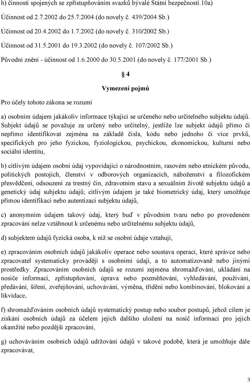 ) Pro účely tohoto zákona se rozumí 4 Vymezení pojmů a) osobním údajem jakákoliv informace týkající se určeného nebo určitelného subjektu údajů.