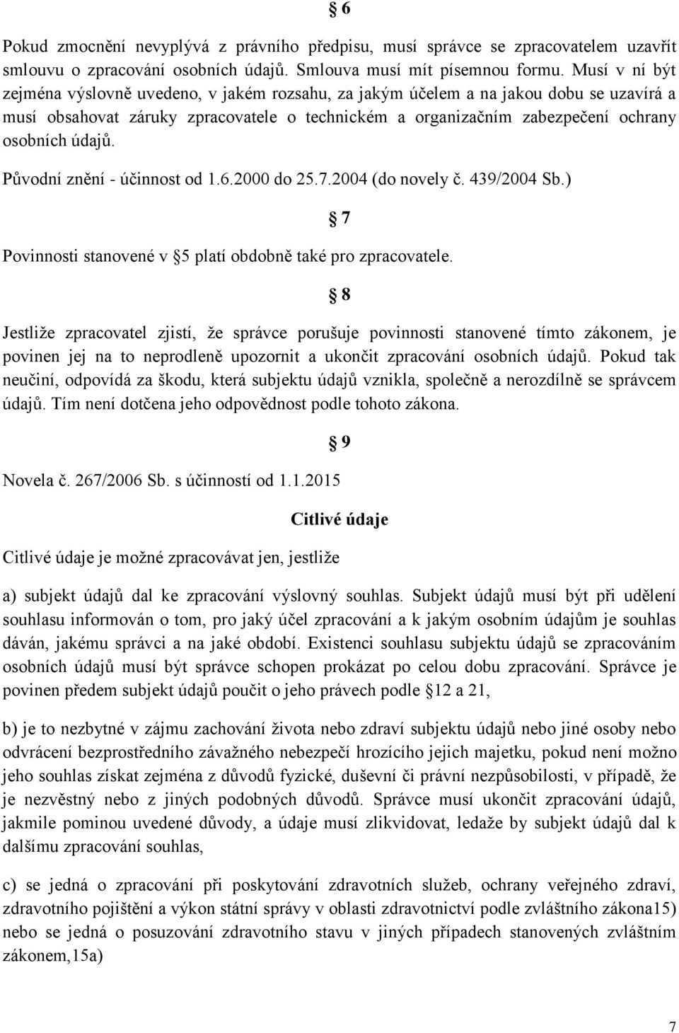 Původní znění - účinnost od 1.6.2000 do 25.7.2004 (do novely č. 439/2004 Sb.) Povinnosti stanovené v 5 platí obdobně také pro zpracovatele.