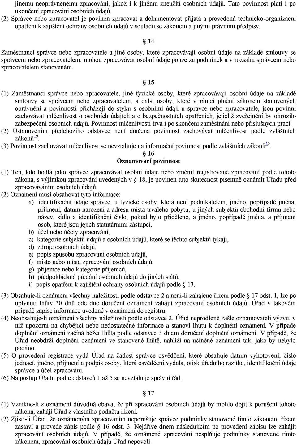 14 Zaměstnanci správce nebo zpracovatele a jiné osoby, které zpracovávají osobní údaje na základě smlouvy se správcem nebo zpracovatelem, mohou zpracovávat osobní údaje pouze za podmínek a v rozsahu