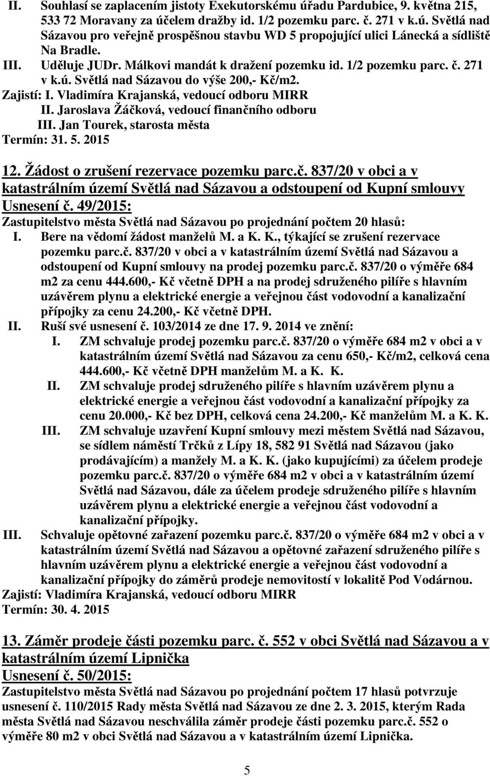 Vladimíra Krajanská, vedoucí odboru MIRR Jaroslava Žáčková, vedoucí finančního odboru I Jan Tourek, starosta města 12. Žádost o zrušení rezervace pozemku parc.č. 837/20 v obci a v katastrálním území Světlá nad Sázavou a odstoupení od Kupní smlouvy Usnesení č.