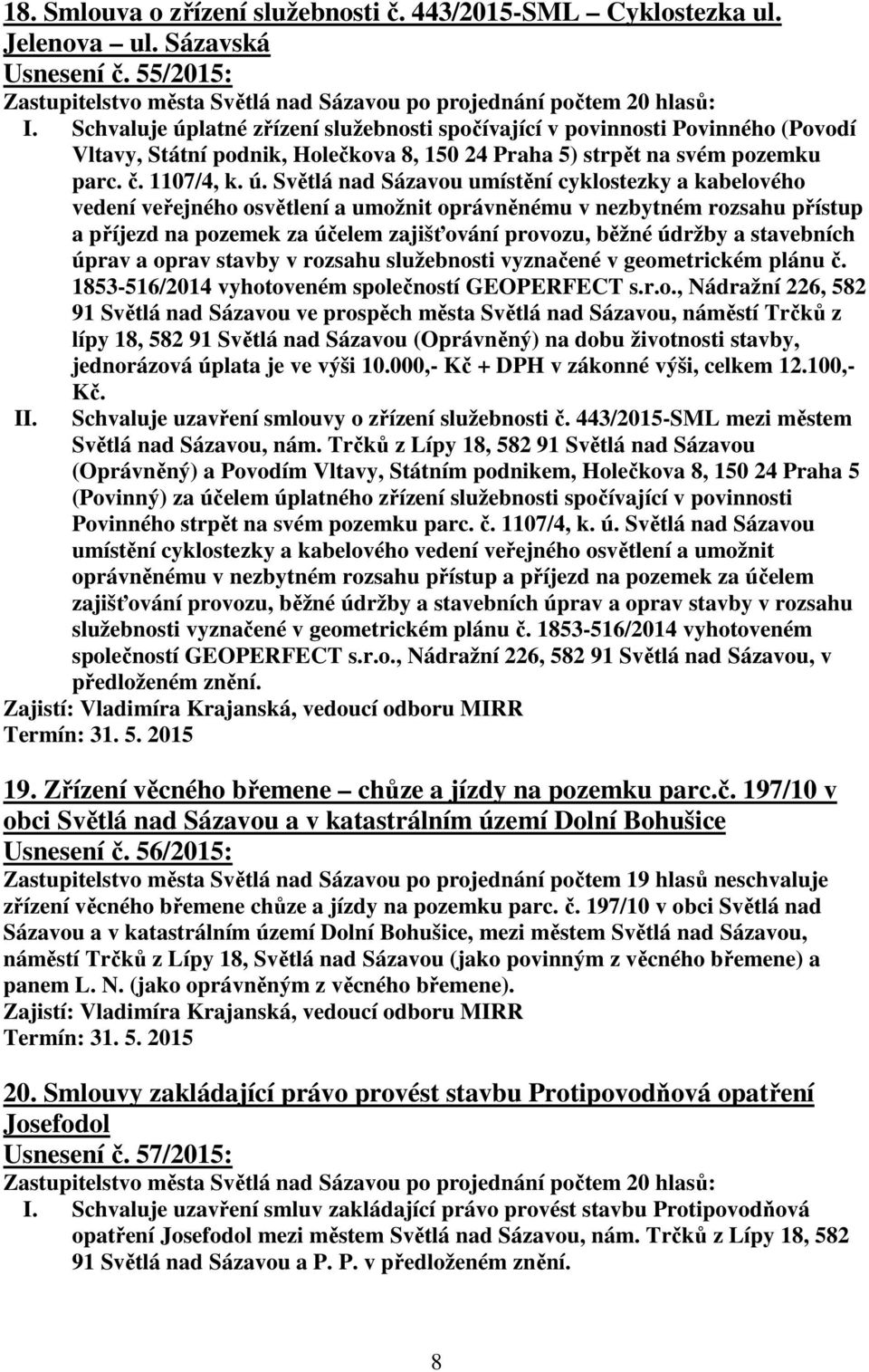 latné zřízení služebnosti spočívající v povinnosti Povinného (Povodí Vltavy, Státní podnik, Holečkova 8, 150 24 Praha 5) strpět na svém pozemku parc. č. 1107/4, k. ú.