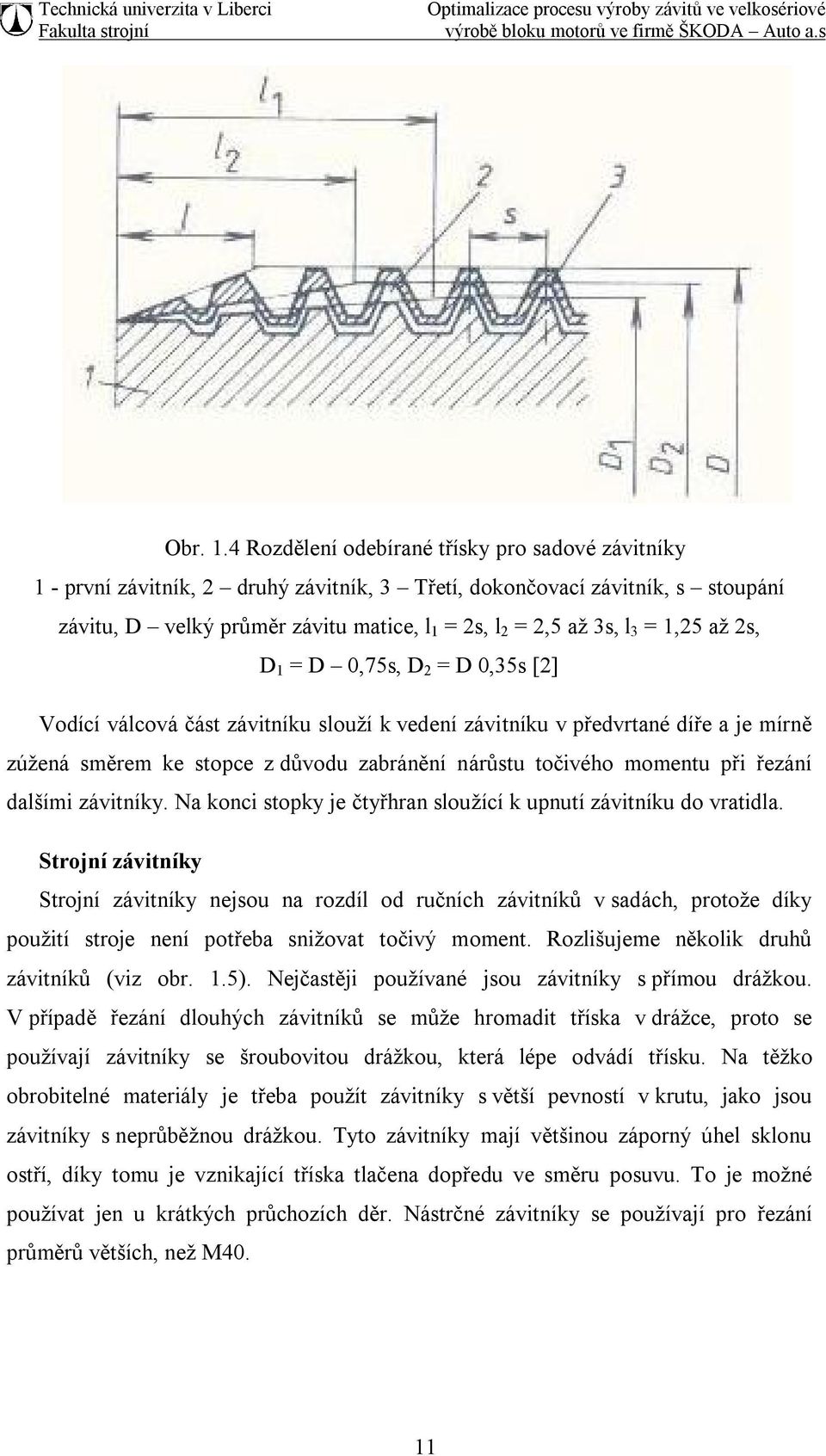 = 1,25 až 2s, D 1 = D 0,75s, D 2 = D 0,35s [2] Vodící válcová část závitníku slouží k vedení závitníku v předvrtané díře a je mírně zúžená směrem ke stopce z důvodu zabránění nárůstu točivého momentu