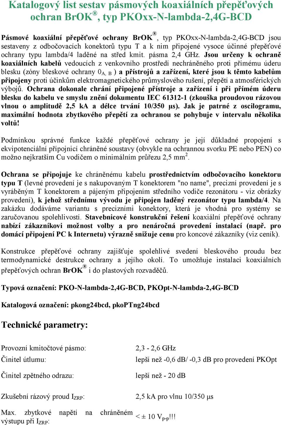 Jsou určeny k ochraně koaxiálních kabelů vedoucích z venkovního prostředí nechráněného proti přímému úderu blesku (zóny bleskové ochrany 0 A, B ) a přístrojů a zařízení, které jsou k těmto kabelům