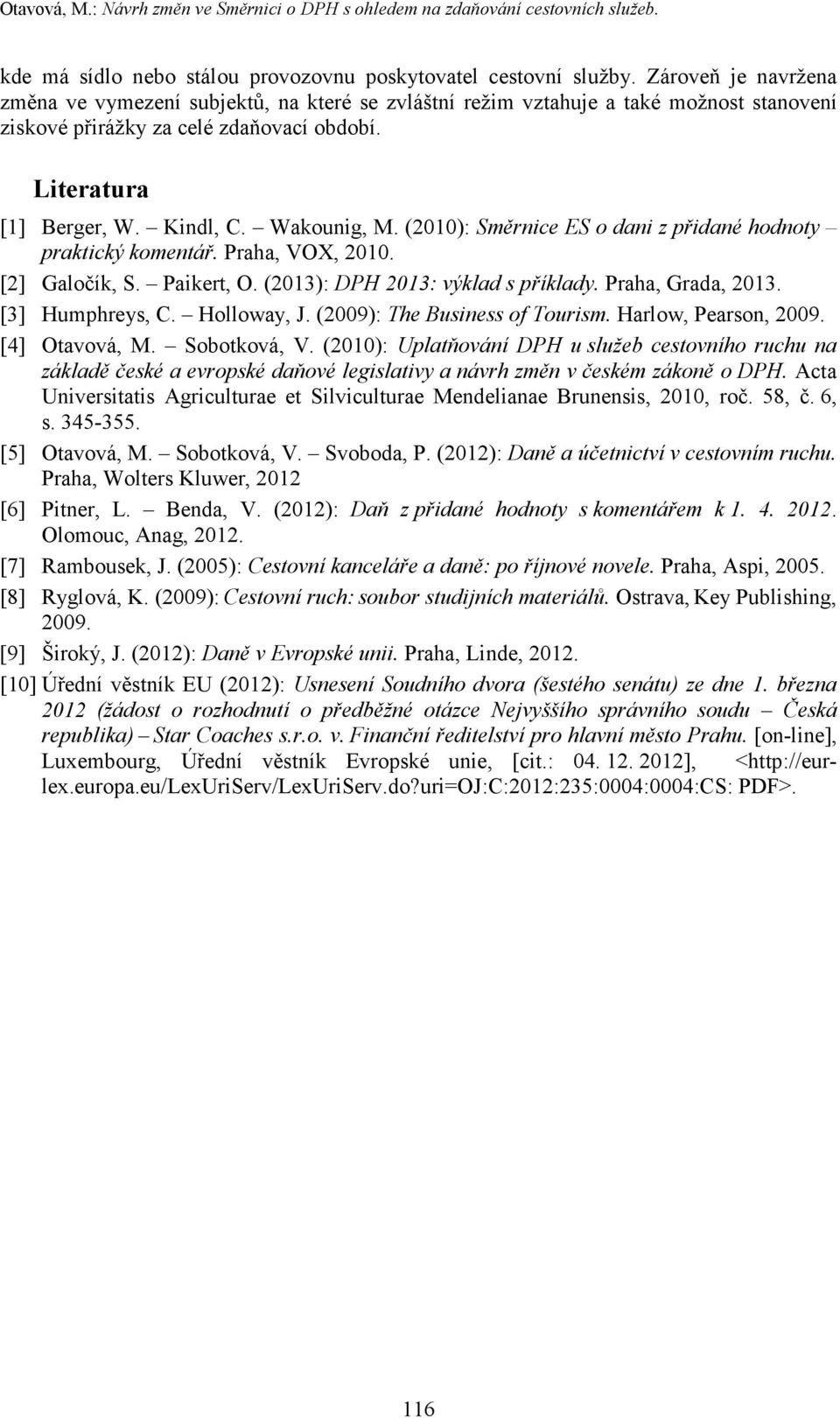 (2010): Směrnice ES o dani z přidané hodnoty praktický komentář. Praha, VOX, 2010. [2] Galočík, S. Paikert, O. (2013): DPH 2013: výklad s příklady. Praha, Grada, 2013. [3] Humphreys, C. Holloway, J.