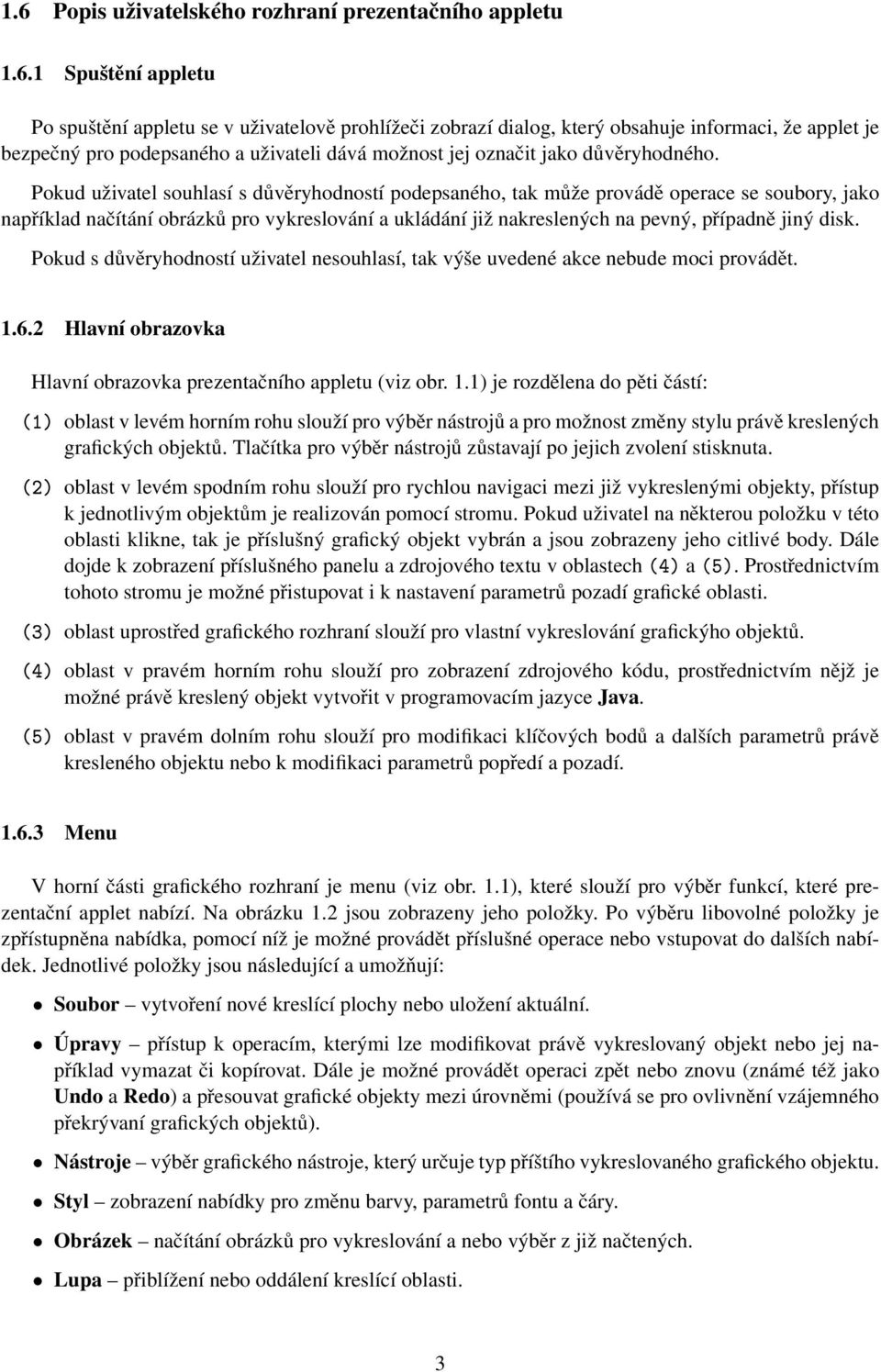 Pokud uživatel souhlasí s důvěryhodností podepsaného, tak může provádě operace se soubory, jako například načítání obrázků pro vykreslování a ukládání již nakreslených na pevný, případně jiný disk.