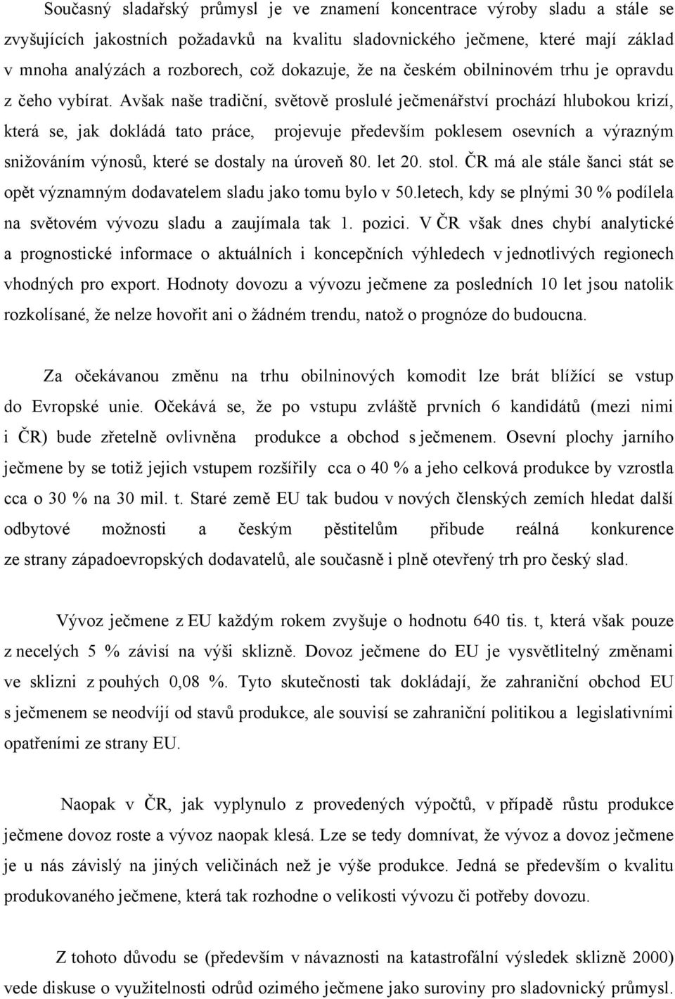 Avšak naše tradiční, světově proslulé ječmenářství prochází hlubokou krizí, která se, jak dokládá tato práce, projevuje především poklesem osevních a výrazným snižováním výnosů, které se dostaly na