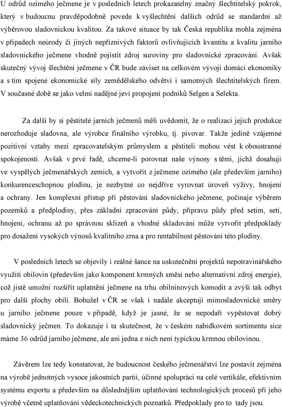 Za takové situace by tak Česká republika mohla zejména v případech neúrody či jiných nepříznivých faktorů ovlivňujících kvantitu a kvalitu jarního sladovnického ječmene vhodně pojistit zdroj suroviny