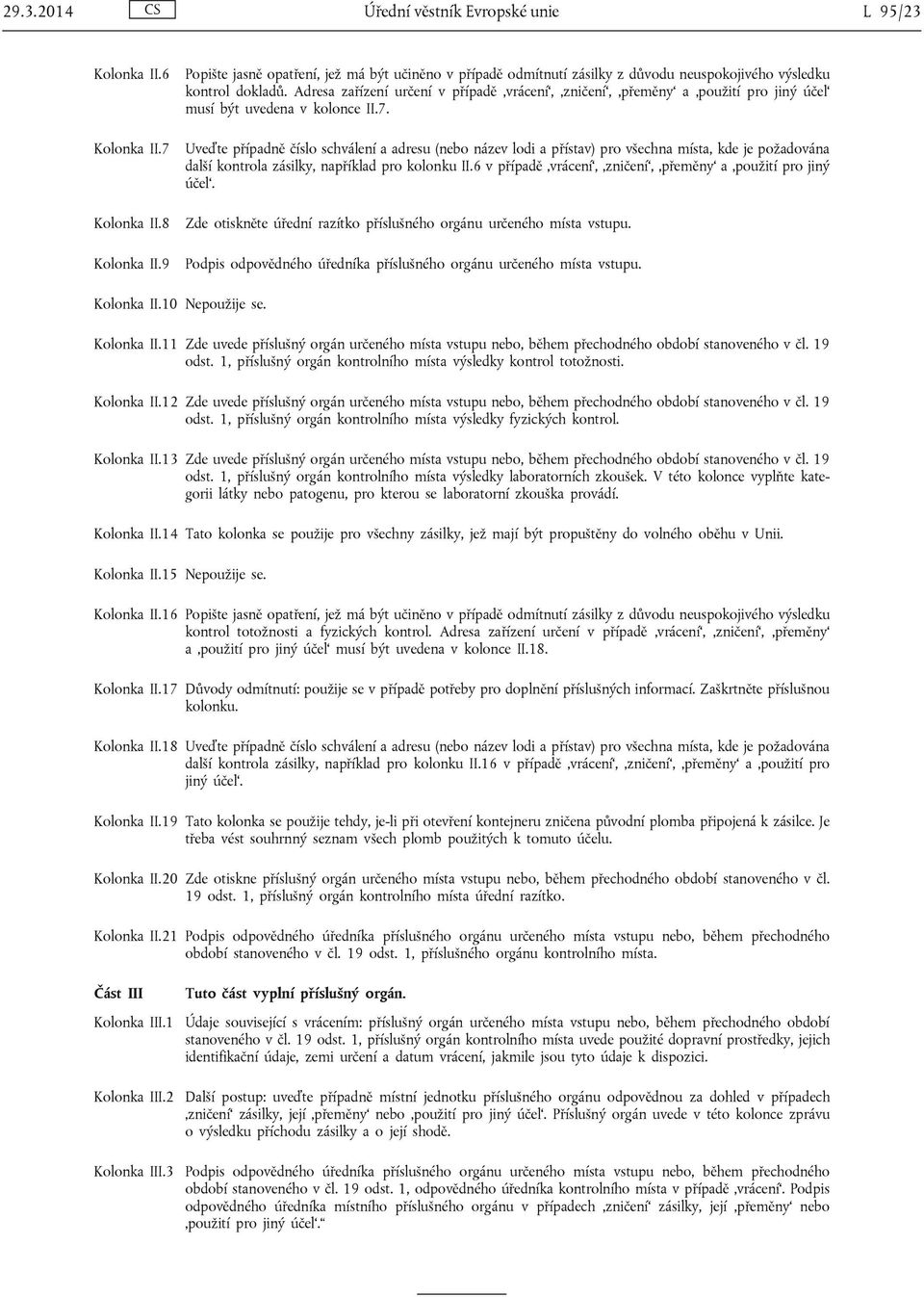 Adresa zařízení určení v případě vrácení, zničení, přeměny a použití pro jiný účel musí být uvedena v kolonce II.7.