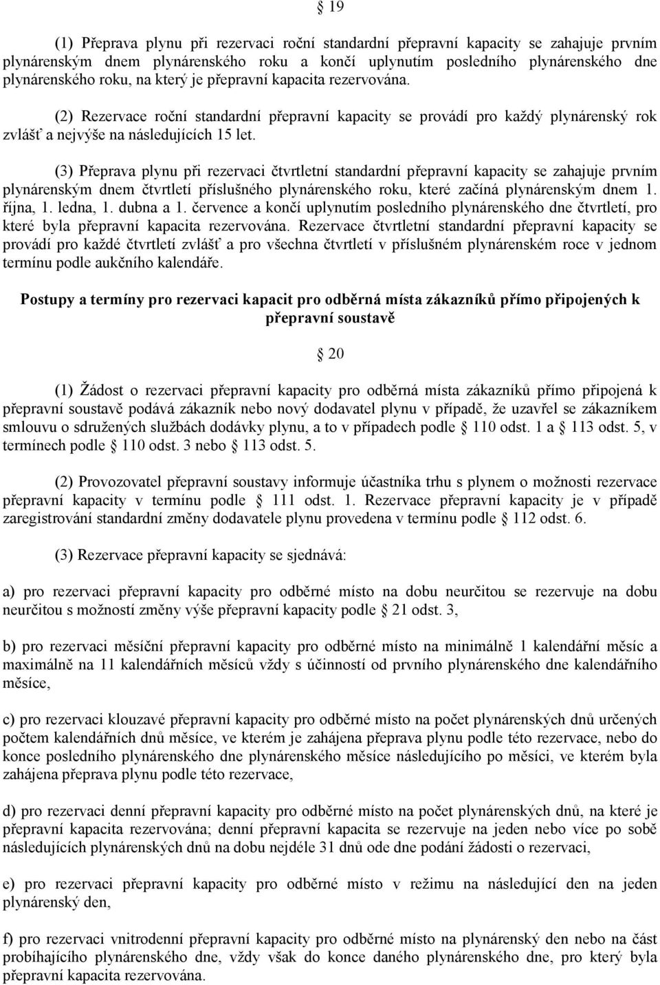 (3) Přeprava plynu při rezervaci čtvrtletní standardní přepravní kapacity se zahajuje prvním plynárenským dnem čtvrtletí příslušného plynárenského roku, které začíná plynárenským dnem 1. října, 1.