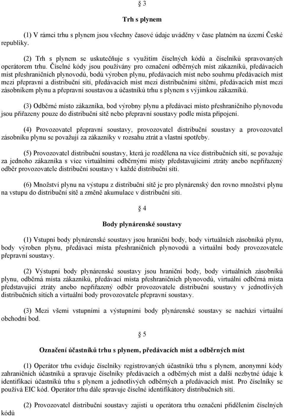 Číselné kódy jsou používány pro označení odběrných míst zákazníků, předávacích míst přeshraničních plynovodů, bodů výroben plynu, předávacích míst nebo souhrnu předávacích míst mezi přepravní a