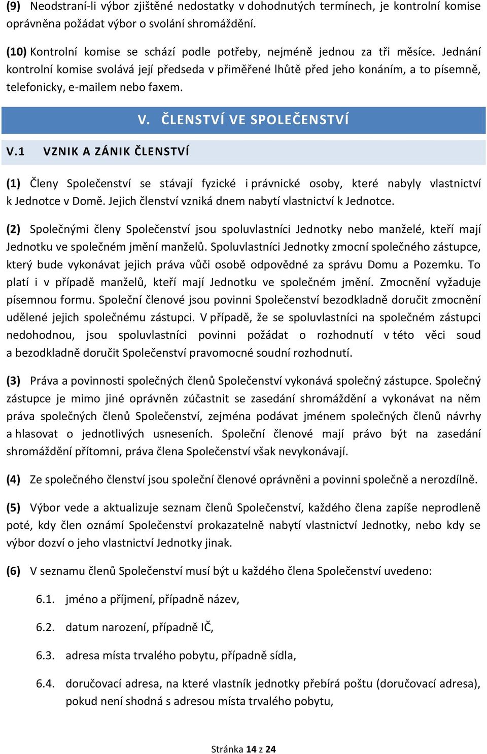 Jednání kontrolní komise svolává její předseda v přiměřené lhůtě před jeho konáním, a to písemně, telefonicky, e-mailem nebo faxem. V.1 VZNIK A ZÁNIK ČLENSTVÍ V.