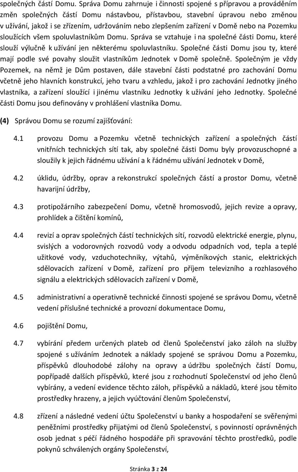 zlepšením zařízení v Domě nebo na Pozemku sloužících všem spoluvlastníkům Domu. Správa se vztahuje i na společné části Domu, které slouží výlučně k užívání jen některému spoluvlastníku.