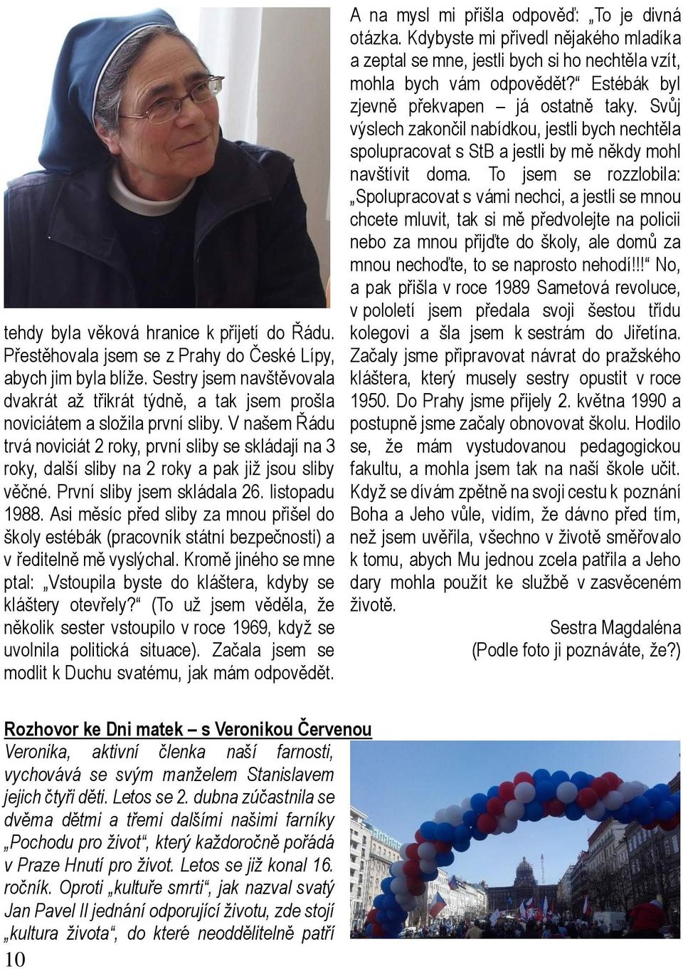 V našem Řádu trvá noviciát 2 roky, první sliby se skládají na 3 roky, další sliby na 2 roky a pak již jsou sliby věčné. První sliby jsem skládala 26. listopadu 1988.