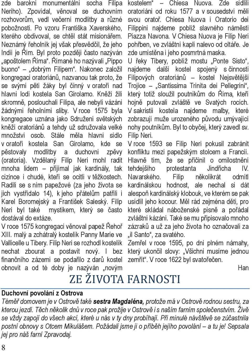 Římané ho nazývali Pippo buono dobrým Filipem. Nakonec založil kongregaci oratoriánů, nazvanou tak proto, že se svými pěti žáky byl činný v oratoři nad hlavní lodí kostela San Girolamo.