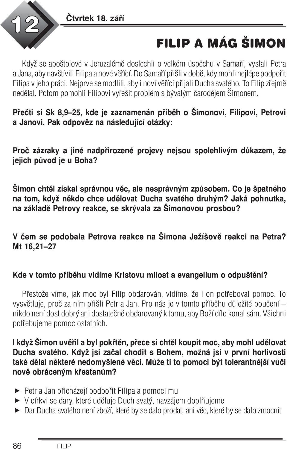 Potom pomohli Filipovi vyřešit problém s bývalým čarodějem Šimonem. Přečti si Sk 8,9 25, kde je zaznamenán příběh o Šimonovi, Filipovi, Petrovi a Janovi.