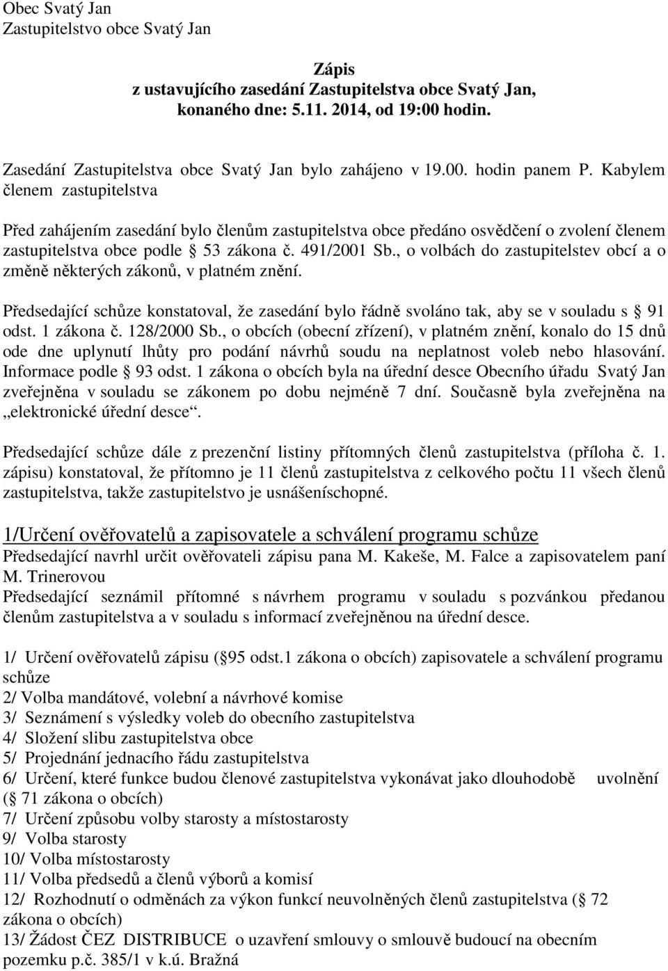 Kabylem členem zastupitelstva Před zahájením zasedání bylo členům zastupitelstva obce předáno osvědčení o zvolení členem zastupitelstva obce podle 53 zákona č. 491/2001 Sb.