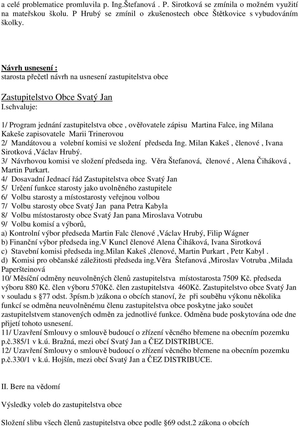 schvaluje: 1/ Program jednání zastupitelstva obce, ověřovatele zápisu Martina Falce, ing Milana Kakeše zapisovatele Marii Trinerovou 2/ Mandátovou a volební komisi ve složení předseda Ing.