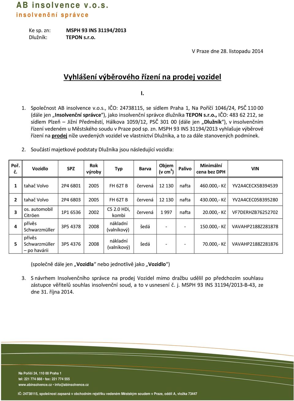 zn. MSPH 93 INS 31194/2013 vyhlašuje výběrové řízení na prodej níže uvedených vozidel ve vlastnictví Dlužníka, a to za dále stanovených podmínek. 2.