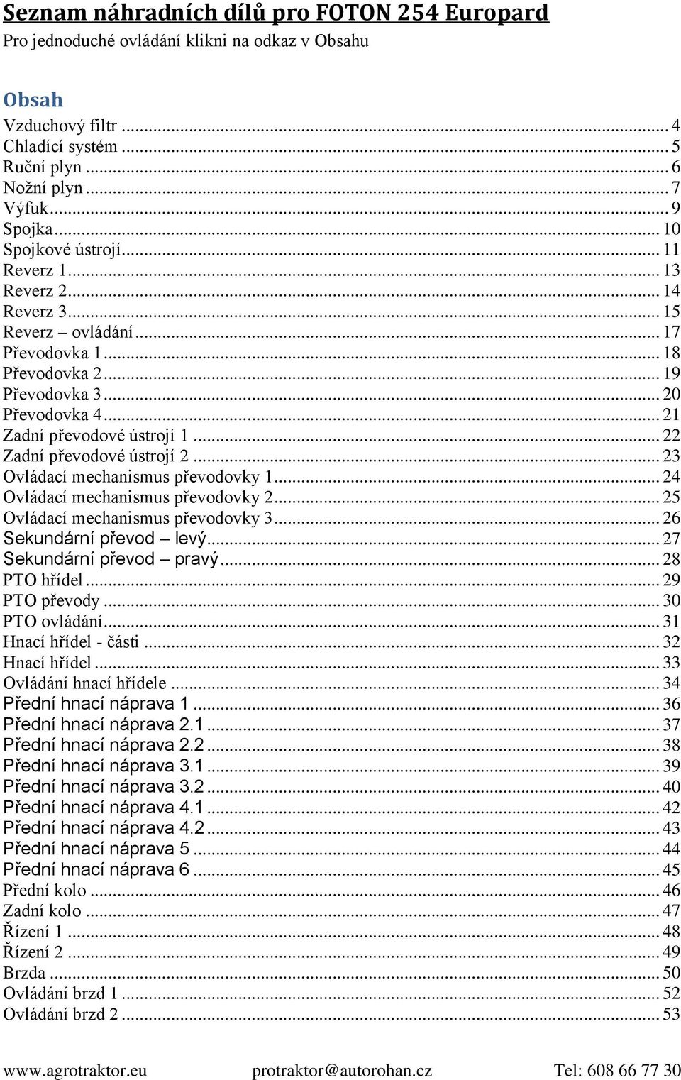 .. 22 Zadní převodové ústrojí 2... 23 Ovládací mechanismus převodovky 1... 24 Ovládací mechanismus převodovky 2... 25 Ovládací mechanismus převodovky 3... 26 Sekundární převod levý.